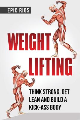 Weight Lifting: Think Strong, Get Lean and Build a Kick-Ass Body - Rios, Epic