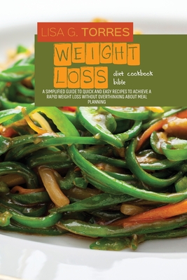 Weight Loss Diet Cookbook Bible: Top Tips To Finally Master How To Use Weight loss Diet To Lose Weight Quickly And Effectively In 7 Days - Torres, Lisa G