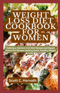 Weight Loss Diet Cookbook for Women: Delicious, Nutrient-rich Diet Recipes and Expert Advice for Women Seeking Quick, Healthy Weight Loss