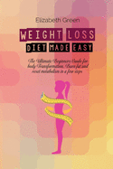 Weight Loss Diet Made Easy: The Ultimate Beginners Guide For Body Transformation, Burn Fat And Reset Metabolism In A Few Steps