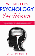 Weight Loss Psychology for Women: Form New Habits with a Powerful Mindset and the Right Strategies to Lose Weight Permanently
