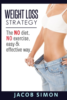 Weight Loss Strategy: The No diet, No exercise, Easy & Effective way - Simon, Jacob