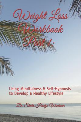 Weight Loss Workbook Part 1: Using Mindfulness & Self-Hypnosis to Develop a Healthy Lifestyle: Using Mindfulness & Self-Hypnosis to Develop a Healthy Lifestyle - Hodge-Windover Ph D, Sheila T