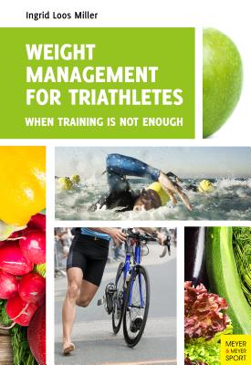 Weight Management for Triathletes: When Training is Not Enough - Miller, Ingrid Loos