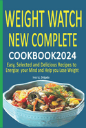 Weight Watch New Complete Cookbook 2024: Easy, Selected and Delicious Recipes to Energize your Mind and Help you Lose Weight