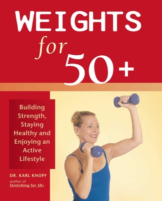 Weights for 50+: Building Strength, Staying Healthy and Enjoying an Active Lifestyle - Knopf, Karl, Dr., and Holmes, Robert (Photographer)