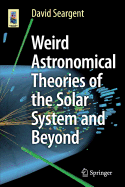Weird Astronomical Theories of the Solar System and Beyond
