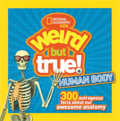 Weird But True Human Body: 300 Outrageous Facts about Your Awesome Anatomy - National Geographic Kids