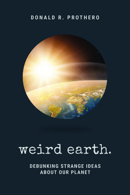 Weird Earth: Debunking Strange Ideas about Our Planet - Prothero, Donald R, and Shermer, Michael (Foreword by)