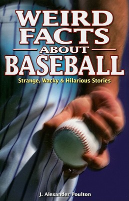 Weird Facts about Baseball: Strange, Wacky & Hilarious Stories - Poulton, J Alexander