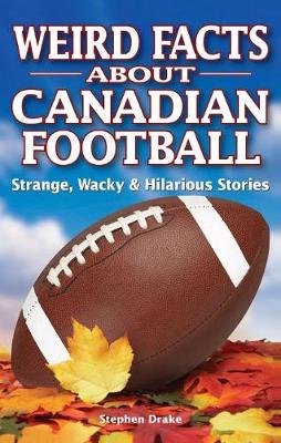 Weird Facts about Canadian Football: Strange, Wacky & Hilarious Stories - Drake, Stephen