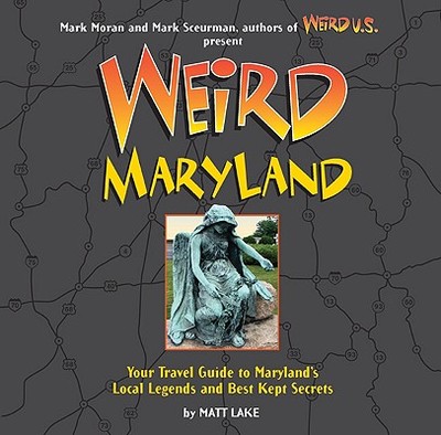 Weird Maryland: Your Travel Guide to Maryland's Local Legends and Best Kept Secrets - Moran, Mark (Editor), and Sceurman, Mark (Editor)