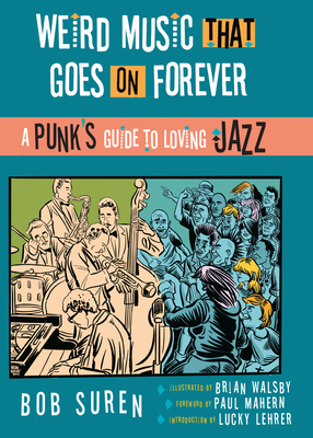 Weird Music That Goes on Forever: A Punk's Guide to Loving Jazz - Suren, Bob, and Lehrer, Lucky (Foreword by)