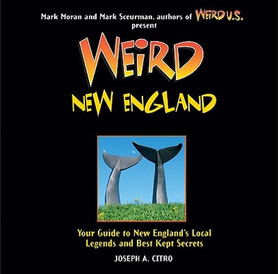 Weird New England: Your Guide to New England's Local Legends and Best Kept Secrets Volume 15 - Citro, Joseph A, and Moran, Mark (Editor), and Sceurman, Mark (Editor)