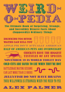 Weird-O-Pedia: The Ultimate Book of Surprising Strange and Incredibly Bizarre Facts about (Supposedly) Ordinary Things