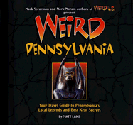 Weird Pennsylvania: Your Travel Guide to Pennsylvania's Local Legends and Best Kept Secrets - Lake, Matt, and Moran, Mark (Editor), and Sceurman, Mark (Editor)