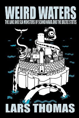 Weird Waters: The Lake and Sea Monsters of Scandinavia and the Baltic States - Thomas, Lars