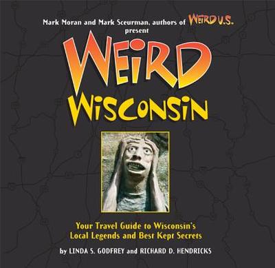 Weird Wisconsin: Your Travel Guide to Wisconsin's Local Legends and Best Kept Secrets Volume 20 - Godfrey, Linda S, and Hendricks, Richard D, and Moran, Mark (Foreword by)