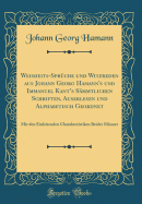 Weisheits-Spr?che Und Witzreden Aus Johann Georg Hamann's Und Immanuel Kant's S?mmtlichen Schriften, Auserlesen Und Alphabetisch Geordnet: Mit Den Einleitenden Charakteristiken Beider M?nner (Classic Reprint)