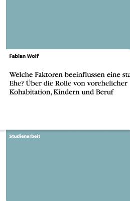 Welche Faktoren Beeinflussen Eine Stabile Ehe? ?ber Die Rolle Von Vorehelicher Kohabitation, Kindern Und Beruf - Wolf, Fabian