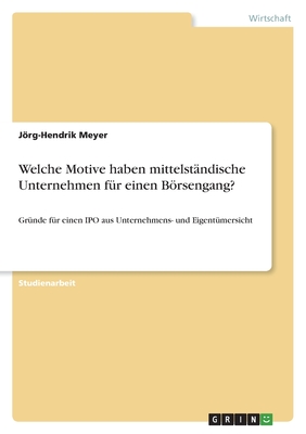 Welche Motive haben mittelst?ndische Unternehmen f?r einen Brsengang?: Gr?nde f?r einen IPO aus Unternehmens- und Eigent?mersicht - Meyer, Jrg-Hendrik