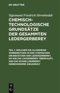 Welcher Die Allgemeine Vorbereitung in Den Chemischen Grundstzen Der Ledergerberey, So Wie Die Lohgerberey berhaupt, Und Die Schnellgerberey Insbesondere Abhandelt