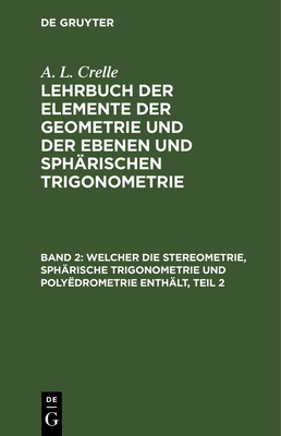 Welcher Die Stereometrie, Sph?rische Trigonometrie Und Poly?drometrie Enth?lt, Teil 2 - Crelle, August L