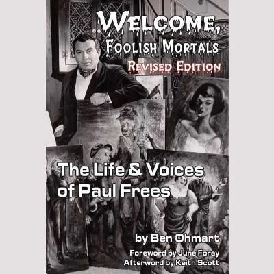 Welcome, Foolish Mortals, Revised Edition: The Life and Voices of Paul Frees - Ohmart, Ben, and Foray, June (Foreword by), and Scott, Keith (Afterword by)