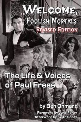 Welcome, Foolish Mortals the Life and Voices of Paul Frees (Revised Edition) - Ohmart, Ben, and Foray, June (Foreword by)