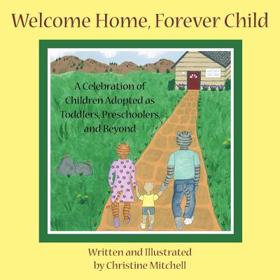 Welcome Home, Forever Child: A Celebration of Children Adopted as Toddlers, Preschoolers, and Beyond - Mitchell, Christine