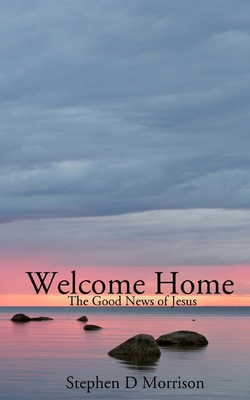 Welcome Home: The Good News of Jesus - Morrison, Stephen D