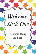 Welcome Little One Newborn Daily Log Book: Register Activities, Daily Care, Record Sleep, Diapers, Feed. Perfect Gift For New Moms Or Nannies ( Newborn Baby's Schedule )