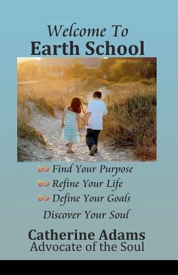 Welcome to Earth School: Find Your Purpose Refine Your Life Define Your Goals Discover Your Soul - Alvarez, Kristie, and Adams, Catherine