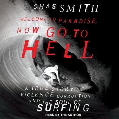 Welcome to Paradise, Now Go to Hell: A True Story of Violence, Corruption, and the Soul of Surfing - Jett, Joan (Contributions by), and Smith, Chas (Read by), and O'Neil, Tony (Contributions by)
