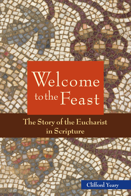 Welcome to the Feast: The Story of the Eucharist in Scripture - Yeary, Clifford M