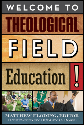 Welcome to Theological Field Education! - Floding, Matthew (Editor), and Rose, Dudley C (Foreword by), and Floding, Matthew (Contributions by)