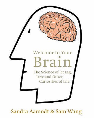 Welcome to Your Brain: The Science of Jet Lag, Love and Other Curiosities of Life - Wang, Sam, and Aamodt, Sandra