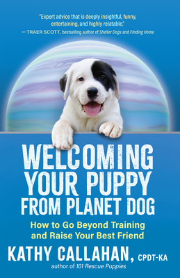 Welcoming Your Puppy from Planet Dog: How to Go Beyond Training and Raise Your Best Friend - Callahan, Kathy