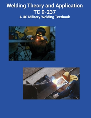 Welding Theory and Application TC 9-237 A US Military Welding Textbook - US Army, and Greul, Brian (Editor)