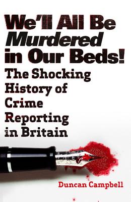 We'll All be Murdered in Our Beds: The Shocking History of Crime Reporting in Britain - Campbell, Duncan
