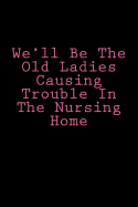 We'll Be the Old Ladies Causing Trouble in the Nursing Home: Notebook