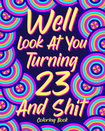 Well Look at You Turning 23 and Shit Coloring Book: Quotes Coloring Book, Birthday Coloring Book, 23rd Birthday Gift