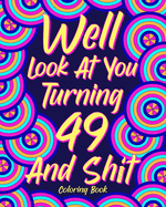 Well Look at You Turning 49 and Shit: Coloring Book for Adults, 49th Birthday Gift for Her, Sarcasm Quotes Coloring