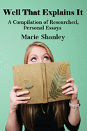 Well That Explains It: A Compilation of Researched, Personal Essays