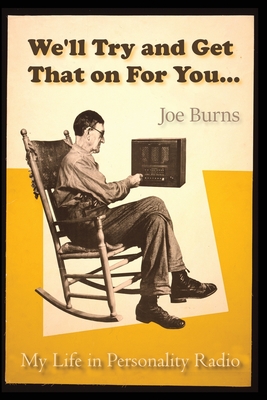 We'll Try and Get That on for You: My Life in Personality Radio - Burns, Joe