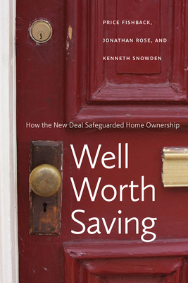 Well Worth Saving: How the New Deal Safeguarded Home Ownership - Fishback, Price V, and Rose, Jonathan, and Snowden, Kenneth