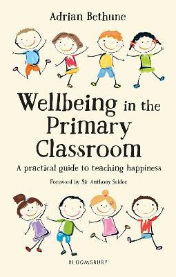 Wellbeing in the Primary Classroom: A practical guide to teaching happiness and positive mental health - Bethune, Adrian, and Seldon, Anthony, Sir (Foreword by)