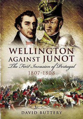 Wellington Against Junot: the Frist Invasion of Portugal 1807-1808 - Buttery, David