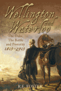 Wellington and Waterloo: The Duke, the Battle and Posterity 1815-2015