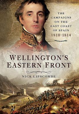 Wellington's Eastern Front: The Campaign on the East Coast of Spain 1810-1814 - Lipscombe, Nick